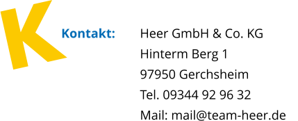 Kontakt: 	Heer GmbH & Co. KG  Hinterm Berg 1 		 97950 Gerchsheim Tel. 09344 92 96 32  		 Mail: mail@team-heer.de